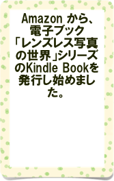  Amazon から、電子ブック
「レンズレス写真の世界」シリーズのKindle Bookを発行し始めました。